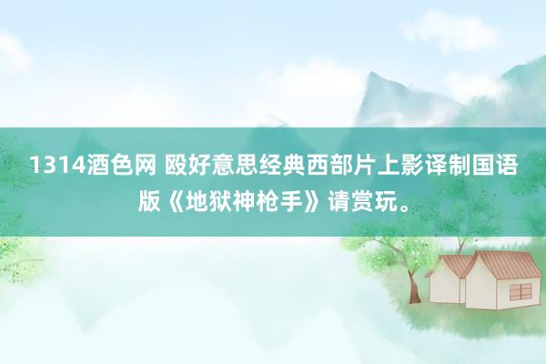 1314酒色网 殴好意思经典西部片上影译制国语版《地狱神枪手》请赏玩。