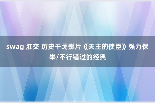 swag 肛交 历史干戈影片《天主的使臣》强力保举/不行错过的经典